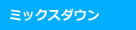 ミックスダウン
